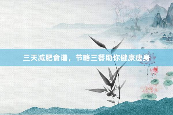 三天减肥食谱，节略三餐助你健康瘦身