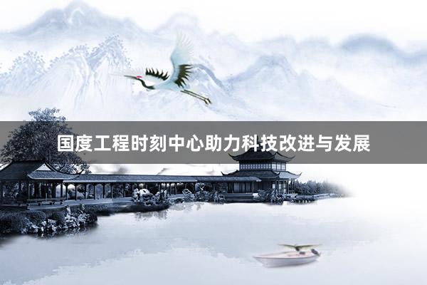 国度工程时刻中心助力科技改进与发展