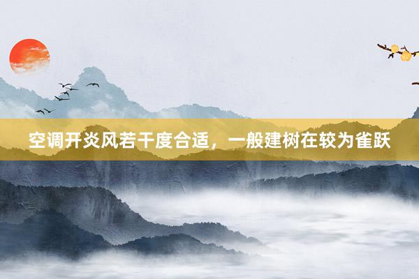 空调开炎风若干度合适，一般建树在较为雀跃