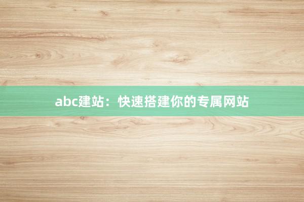 abc建站：快速搭建你的专属网站