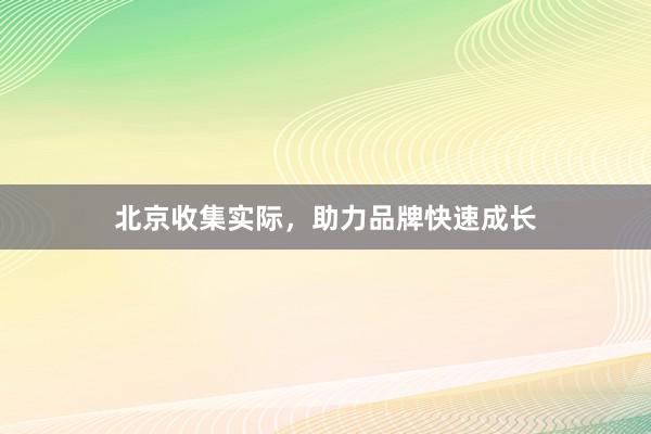 北京收集实际，助力品牌快速成长