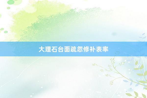大理石台面疏忽修补表率
