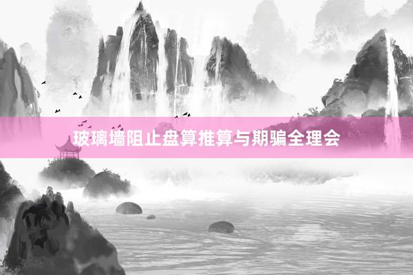 玻璃墙阻止盘算推算与期骗全理会