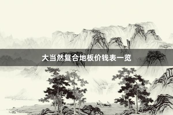 大当然复合地板价钱表一览