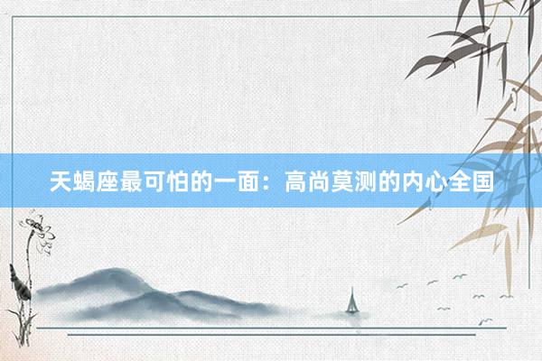 天蝎座最可怕的一面：高尚莫测的内心全国